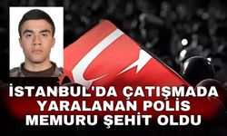 İstanbul'da çatışmada yaralanan polis memuru şehit oldu