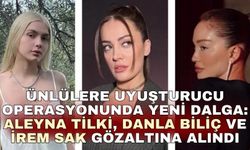 Ünlülere uy*şturucu operasyonunda yeni dalga: Aleyna Tilki, Danla Biliç ve İrem Sak gözaltına alındı