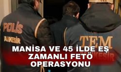 Manisa ve 45 ilde eş zamanlı FETÖ operasyonu