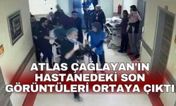 Atlas Çağlayan'ın hastanedeki son görüntüleri ortaya çıktı