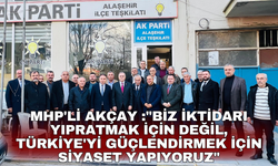 MHP'li Akçay :"Biz iktidarı yıpratmak için değil, Türkiye'yi güçlendirmek için siyaset yapıyoruz"