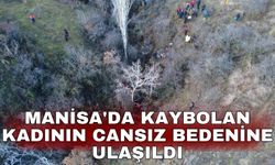 Manisa'da kaybolan kadının cansız bedenine ulaşıldı