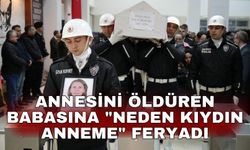 Annesini öldüren babasına "Neden kıydın anneme" feryadı