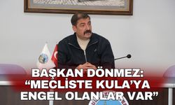 Başkan Dönmez: “Mecliste Kula’ya engel olanlar var”