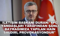 İletişim Başkanı Duran:"YPG yandaşları tarafından şanlı bayrağımıza yapılan hain saldırı, provokasyondur"