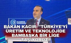 Bakan Kacır: "Türkiye’yi üretim ve teknolojide bambaşka bir lige taşıyoruz"