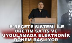 B-Reçete Sistemi ile üretim satış ve uygulamada elektronik dönem başlıyor