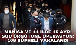 Manisa ve 11 ilde 15 ayrı suç örgütüne operasyon: 109 şüpheli yakalandı