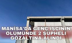 Manisa'da genç işçinin ölümünde 2 şüpheli gözaltına alındı