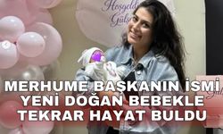 Merhume Başkanın ismi yeni doğan bebekle tekrar hayat buldu