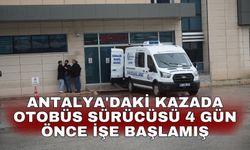 Antalya'daki kazada otobüs sürücüsü 4 gün önce işe başlamış