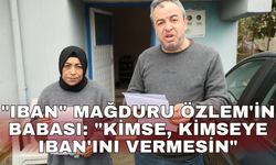 "IBAN" mağduru Özlem'in babası: "Kimse, kimseye IBAN'ını vermesin"