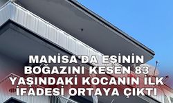 Manisa'da eşinin boğazını kesen 83 yaşındaki kocanın ilk ifadesi ortaya çıktı