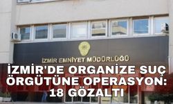 İzmir'de organize suç örgütüne operasyon: 18 gözaltı