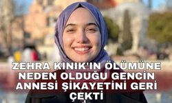 Zehra Kınık'ın ölümüne neden olduğu gencin annesi şikayetini geri çekti