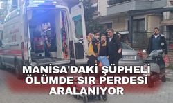Manisa'daki şüpheli ölümde sır perdesi aralanıyor