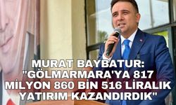 Murat Baybatur: "Gölmarmara'ya 817 milyon 860 bin 516 liralık yatırım kazandırdık"