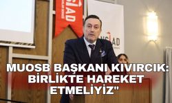 MUOSB Başkanı Kıvırcık:  Birlikte hareket etmeliyiz"