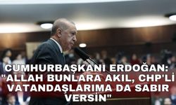 Cumhurbaşkanı Erdoğan: "Allah bunlara akıl, CHP'li vatandaşlarıma da sabır versin"