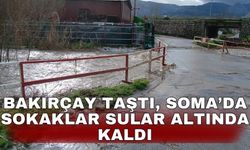 Bakırçay taştı, Soma’da sokaklar sular altında kaldı
