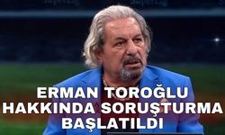 Erman Toroğlu hakkında soruşturma başlatıldı