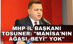 MHP İl Başkanı Tosuner: "Manisa'nın ağası, beyi" yok"