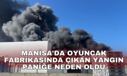 Manisa'da oyuncak fabrikasında çıkan yangın paniğe neden oldu