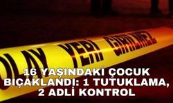 16 yaşındaki çocuk bıçaklandı: 1 tutuklama, 2 adli kontrol