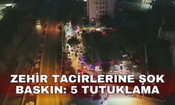 Zehir tacirlerine şok baskın: 5 tutuklama