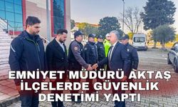 Emniyet Müdürü Aktaş ilçelerde güvenlik denetimi yaptı