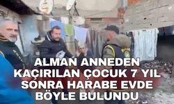 Alman anneden kaçırılan çocuk 7 yıl sonra harabe evde böyle bulundu