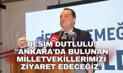 Besim Dutlulu: "Ankara’da bulunan milletvekillerimizi ziyaret edeceğiz"