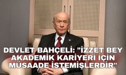Devlet Bahçeli: "İzzet Bey akademik kariyeri için müsaade istemişlerdir"
