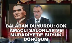 Balaban duyurdu: Çok Amaçlı Salonlar ve Muradiye’de Büyük Dönüşüm