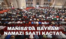 Manisa'da bayram namazı saati kaçta?