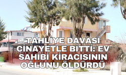 Tahliye davası cinayetle bitti: Ev sahibi kiracısının oğlunu öldürdü