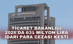 Ticaret Bakanlığı 2026'da 631 milyon lira idari para cezası kesti