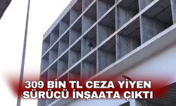 309 bin TL ceza yiyen sürücü inşaata çıktı