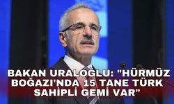 Bakan Uraloğlu: "Hürmüz Boğazı'nda 15 tane Türk sahipli gemi var"