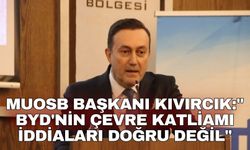 MUOSB Başkanı Kıvırcık:" BYD'nin çevre katliamı iddiaları doğru değil"