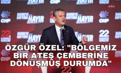 Özgür Özel: "Bölgemiz bir ateş çemberine dönüşmüş durumda"