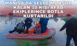 Manisa'da selde mahsur kalan 10 kişi AFAD ekiplerince botla kurtarıldı