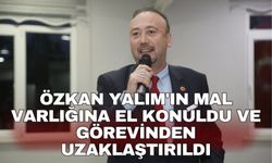 Özkan Yalım'ın mal varlığına el konuldu ve görevinden uzaklaştırıldı