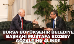 Bursa Büyükşehir Belediye Başkanı Mustafa Bozbey gözaltına alındı!