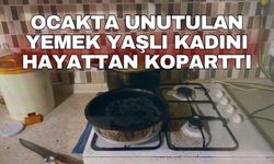 Ocakta unutulan yemek yaşlı kadını hayattan koparttı