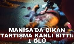 Manisa'da çıkan tartışma kanlı bitti: 1 ölü