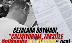 Cezalara doymadı, "Çalışıyorum, taksitle ödüyorum, bu bir zevk" dedi
