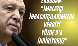 Erdoğan: "İmalatçı ihracatçılarımızda vergiyi yüzde 9’a indiriyoruz"
