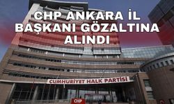 CHP Ankara İl Başkanı gözaltına alındı