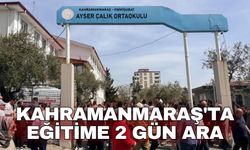 Kahramanmaraş'ta eğitime 2 gün ara